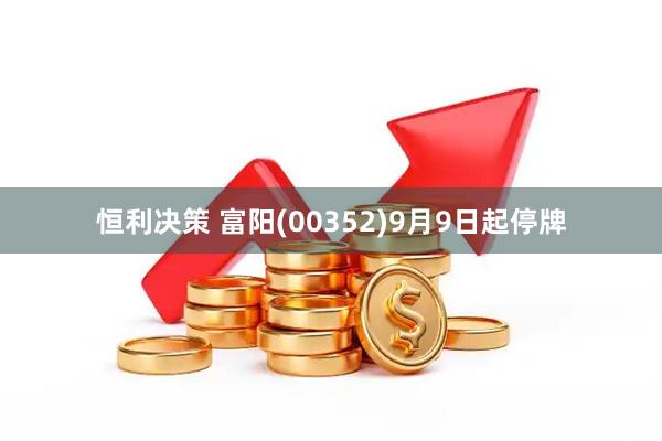 恒利决策 富阳(00352)9月9日起停牌
