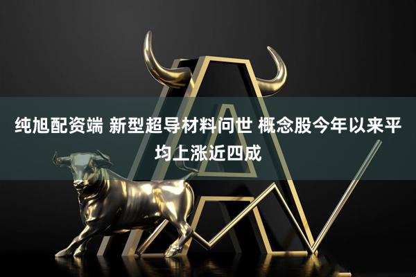 纯旭配资端 新型超导材料问世 概念股今年以来平均上涨近四成
