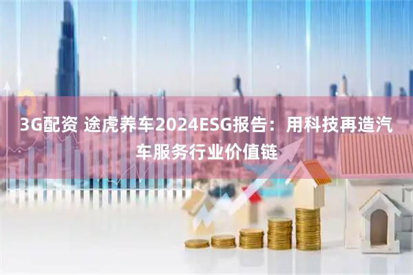 3G配资 途虎养车2024ESG报告：用科技再造汽车服务行业价值链