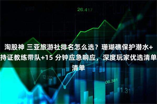 淘股神 三亚旅游社排名怎么选？珊瑚礁保护潜水+持证教练带队+15 分钟应急响应，深度玩家优选清单