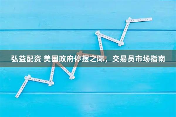 弘益配资 美国政府停摆之际，交易员市场指南