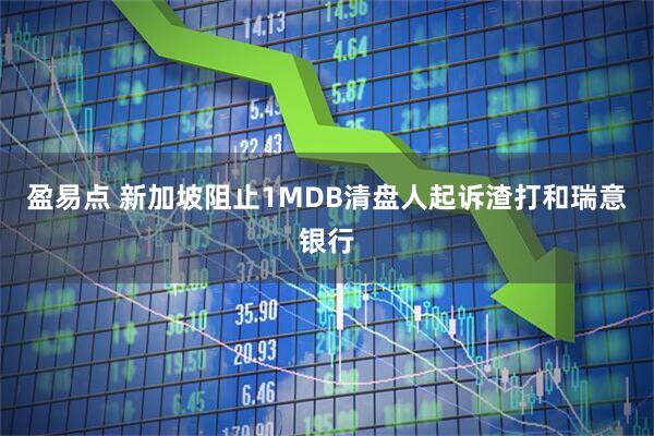 盈易点 新加坡阻止1MDB清盘人起诉渣打和瑞意银行