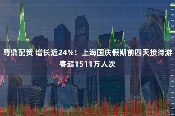尊鼎配资 增长近24%！上海国庆假期前四天接待游客超1511万人次