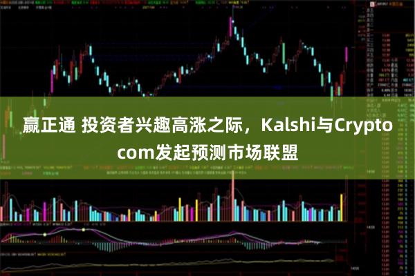 赢正通 投资者兴趣高涨之际，Kalshi与Cryptocom发起预测市场联盟