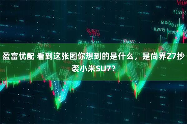 盈富忧配 看到这张图你想到的是什么，是尚界Z7抄袭小米SU7？