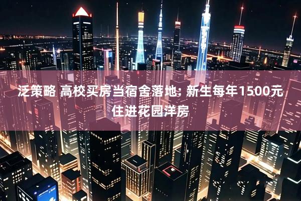 泛策略 高校买房当宿舍落地: 新生每年1500元住进花园洋房